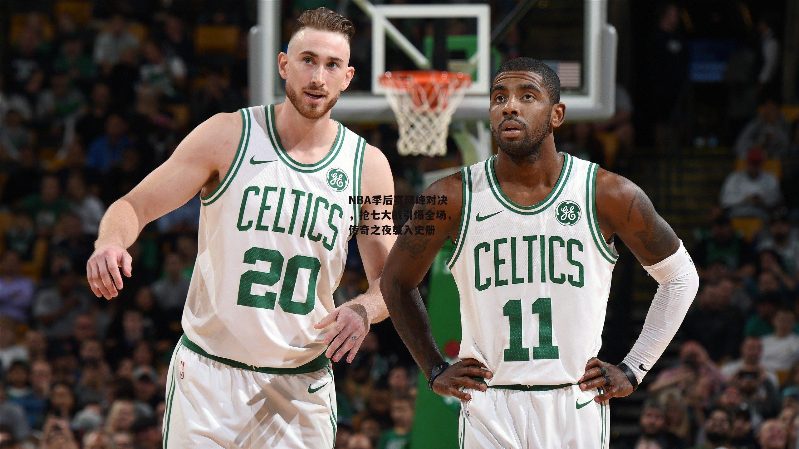 NBA季后赛巅峰对决，抢七大战引爆全场，传奇之夜载入史册