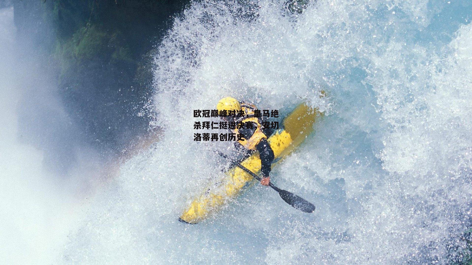 欧冠巅峰对决,皇马绝杀拜仁挺进决赛,安切洛蒂再创历史|乐竞体育官网