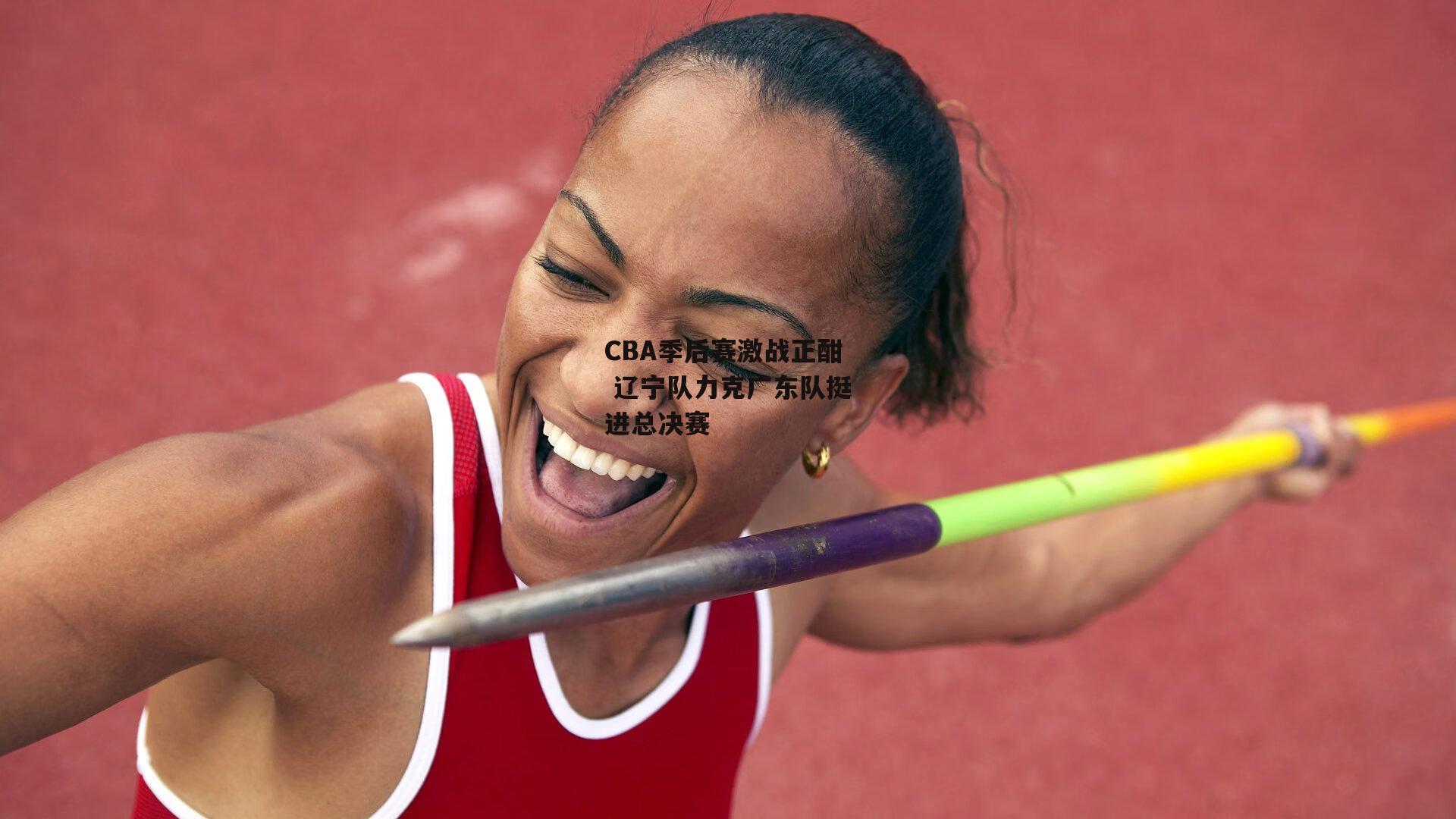 CBA季后赛激战正酣 辽宁队力克广东队挺进总决赛