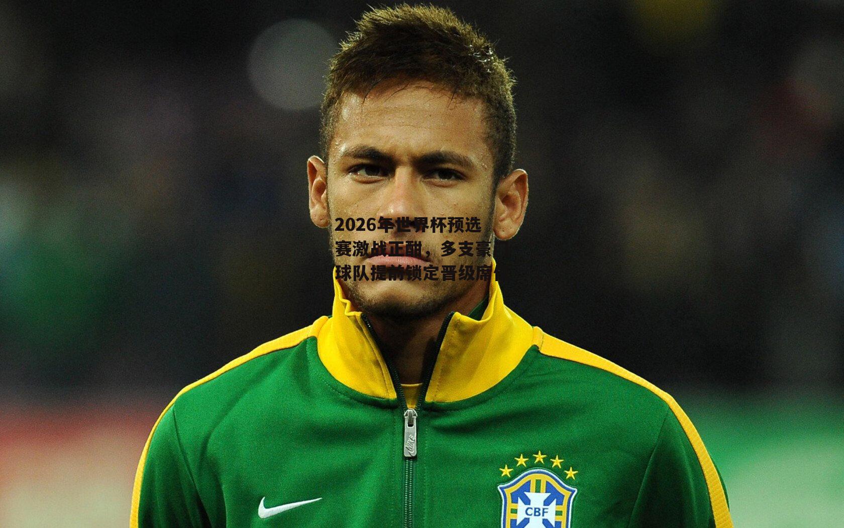 2026年世界杯预选赛激战正酣,多支豪门球队提前锁定晋级席位