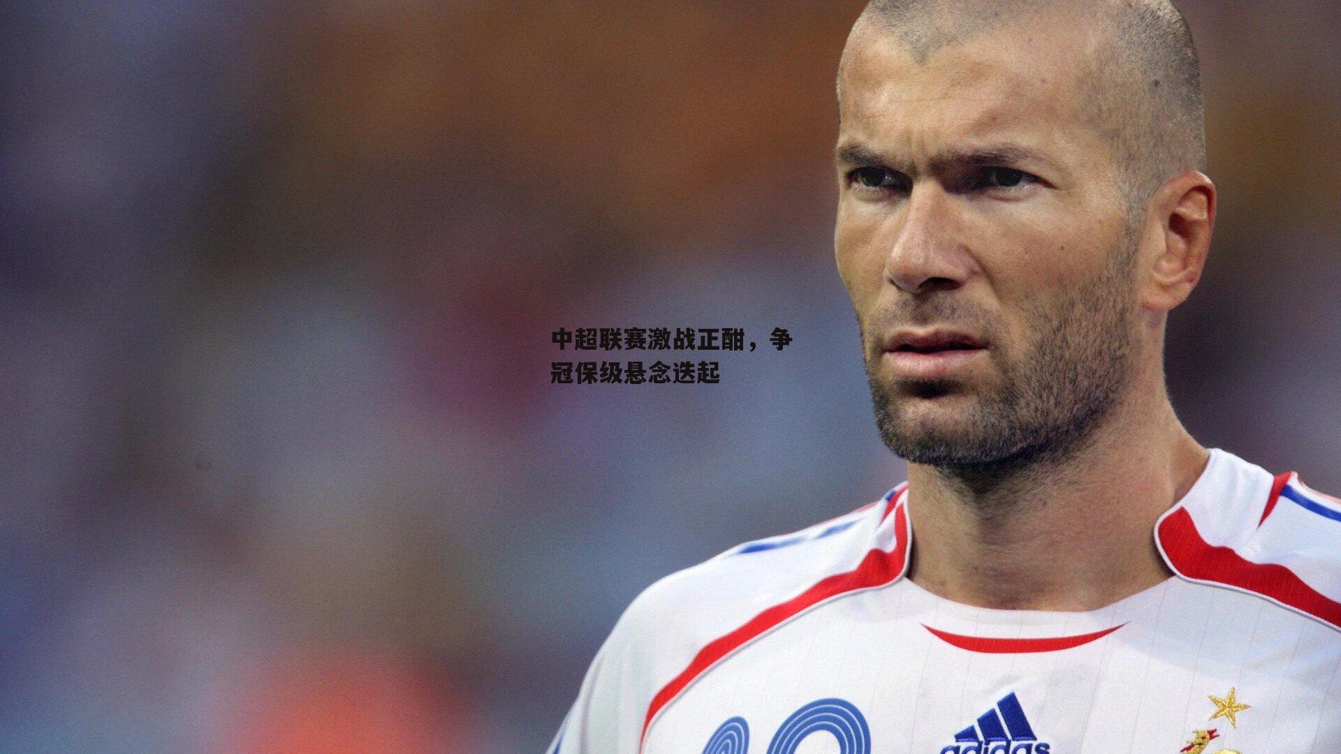中超联赛激战正酣，争冠保级悬念迭起