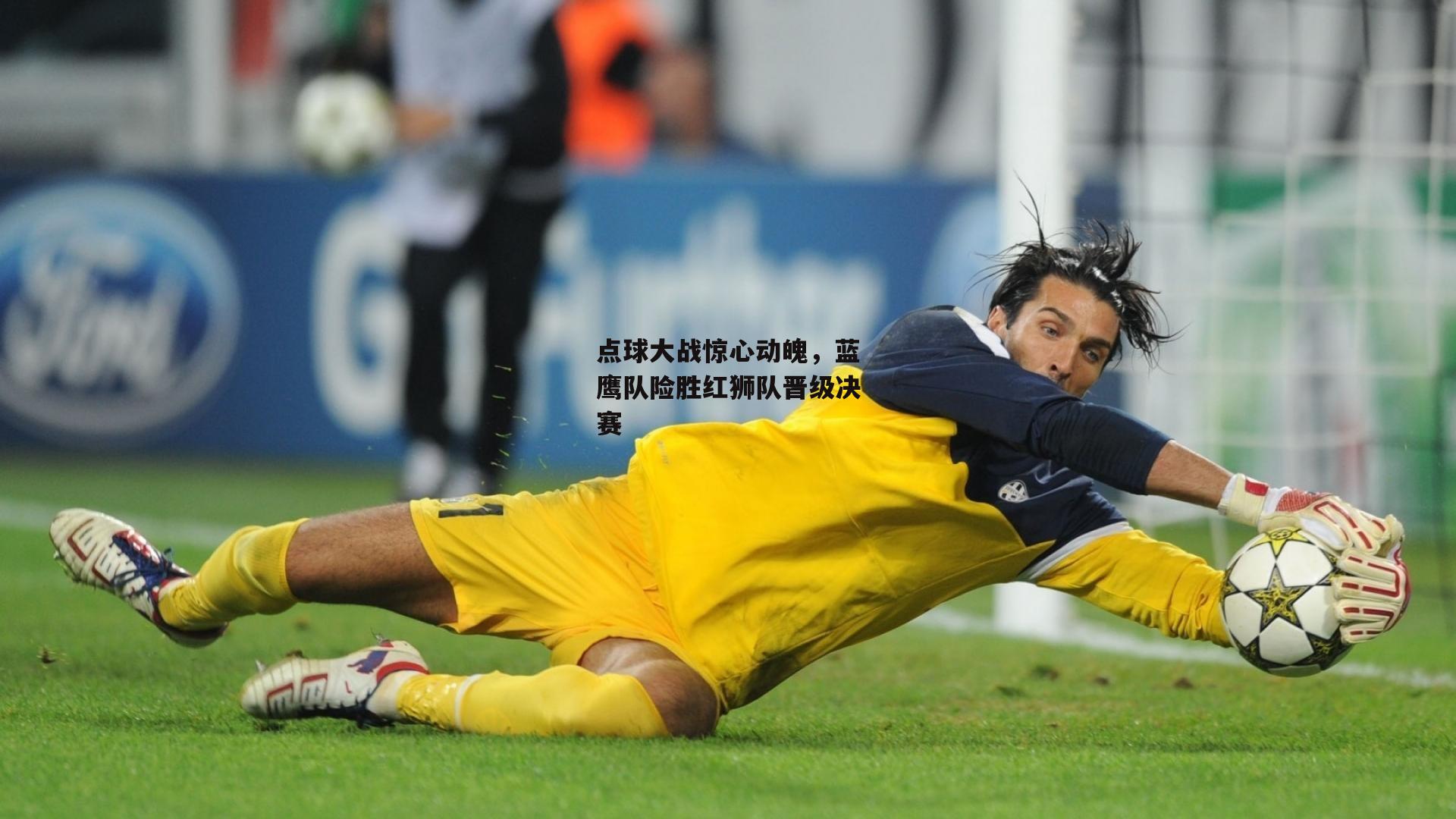 点球大战惊心动魄，蓝鹰队险胜红狮队晋级决赛