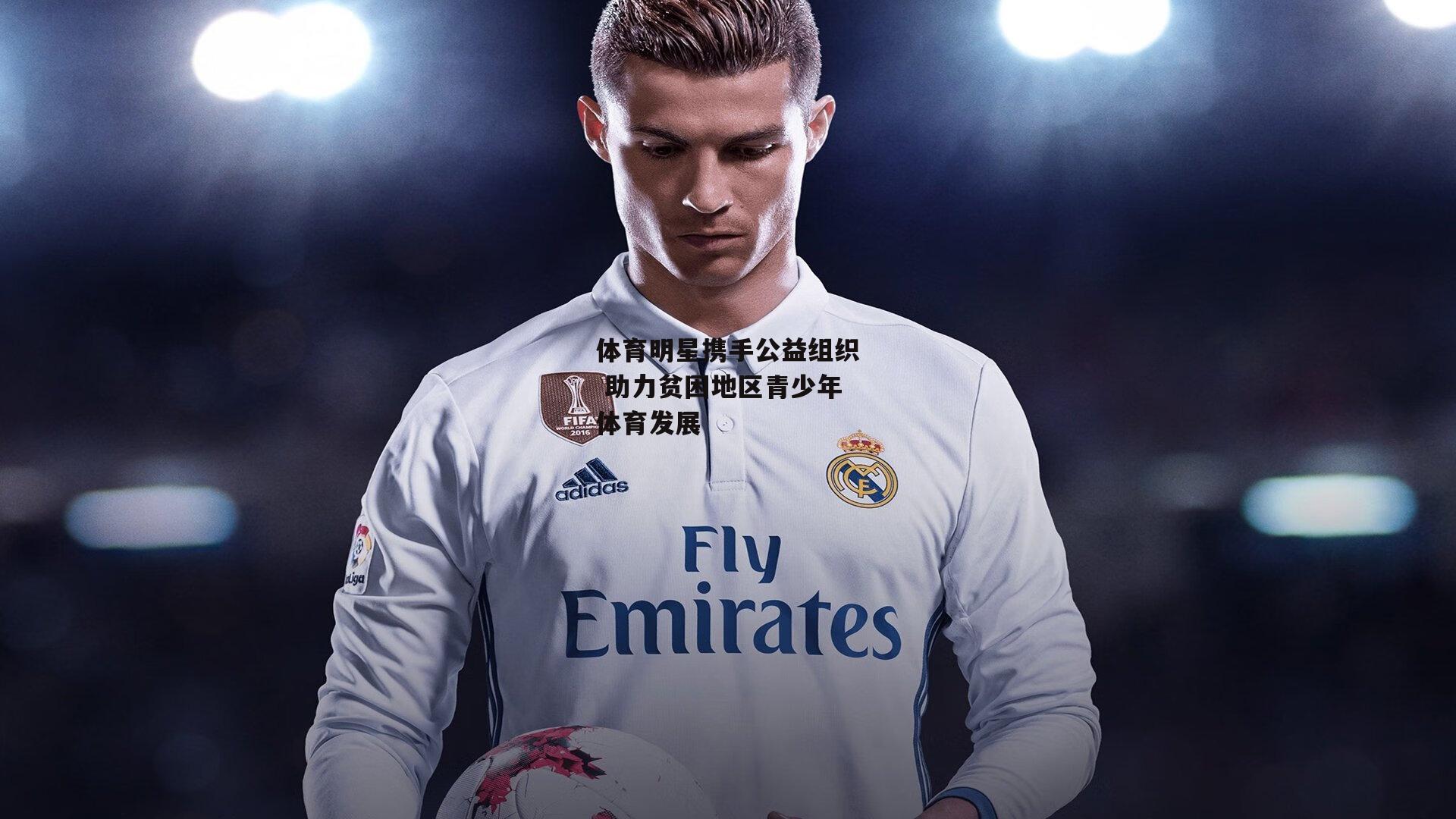 体育明星携手公益组织 助力贫困地区青少年体育发展