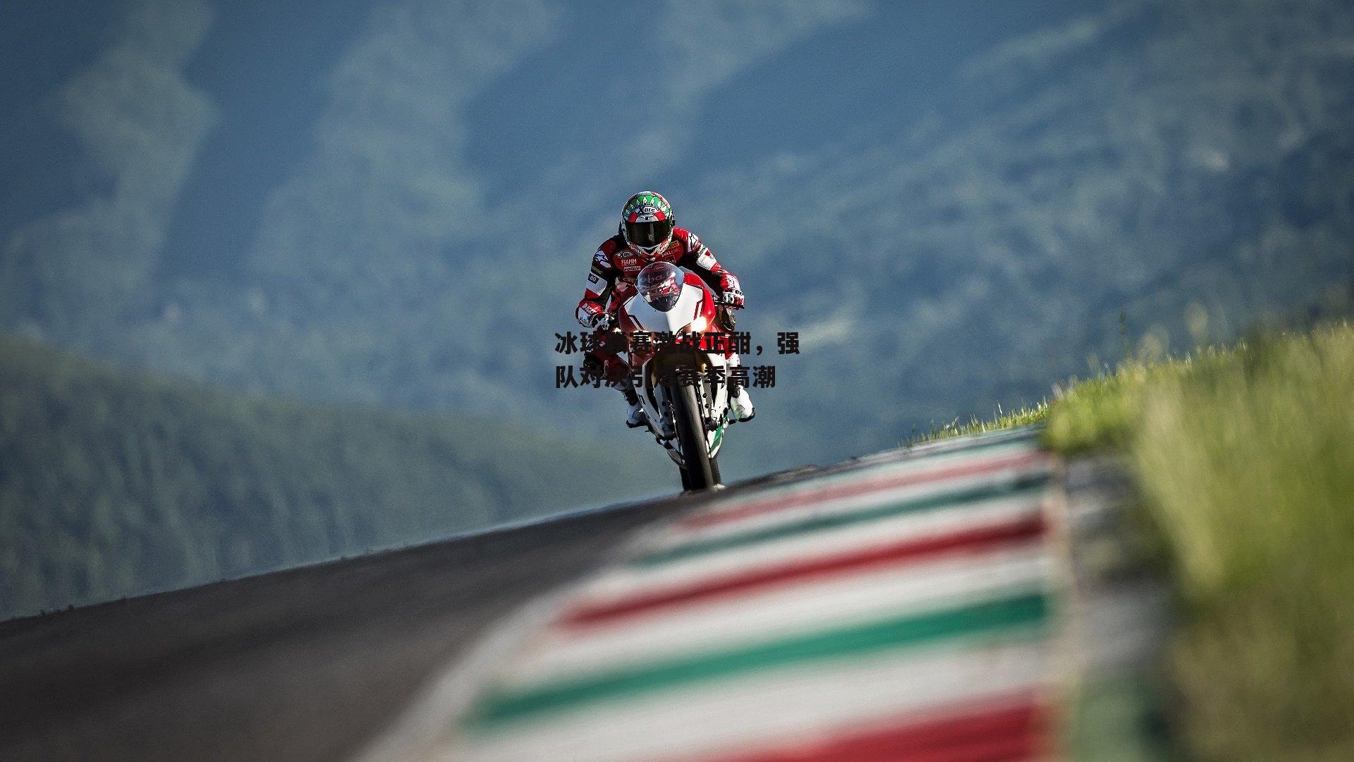 冰球联赛激战正酣,强队对决引爆赛季高潮