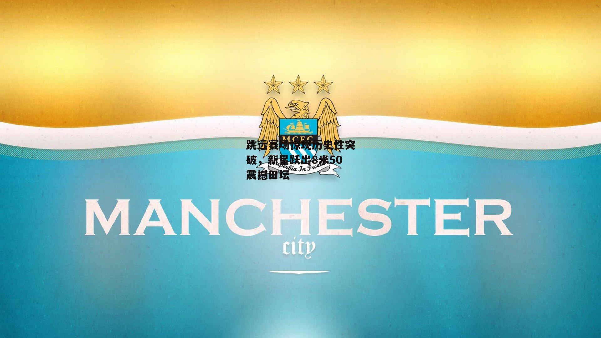 跳远赛场惊现历史性突破,新星跃出8米50震撼田坛