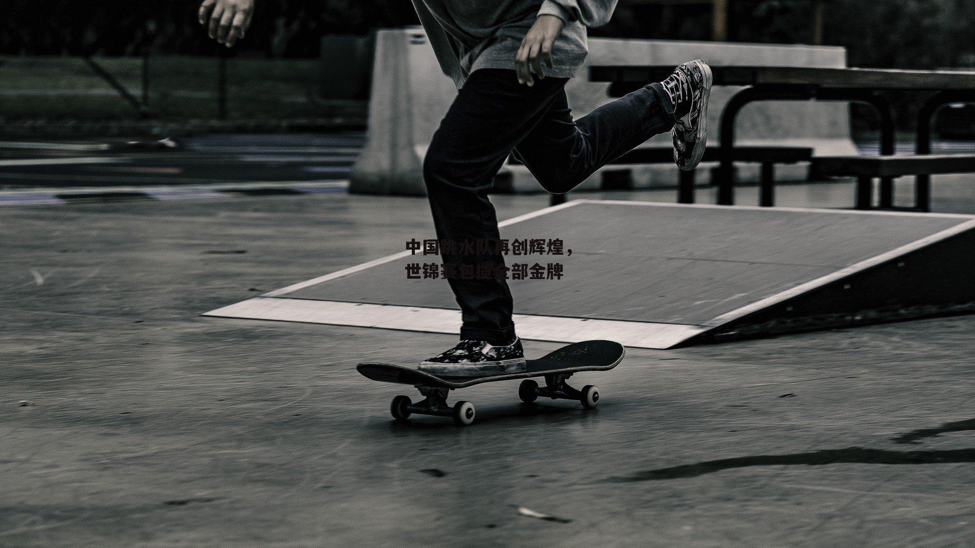 中国跳水队再创辉煌，世锦赛包揽全部金牌